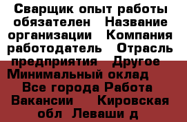 Сварщик-опыт работы обязателен › Название организации ­ Компания-работодатель › Отрасль предприятия ­ Другое › Минимальный оклад ­ 1 - Все города Работа » Вакансии   . Кировская обл.,Леваши д.